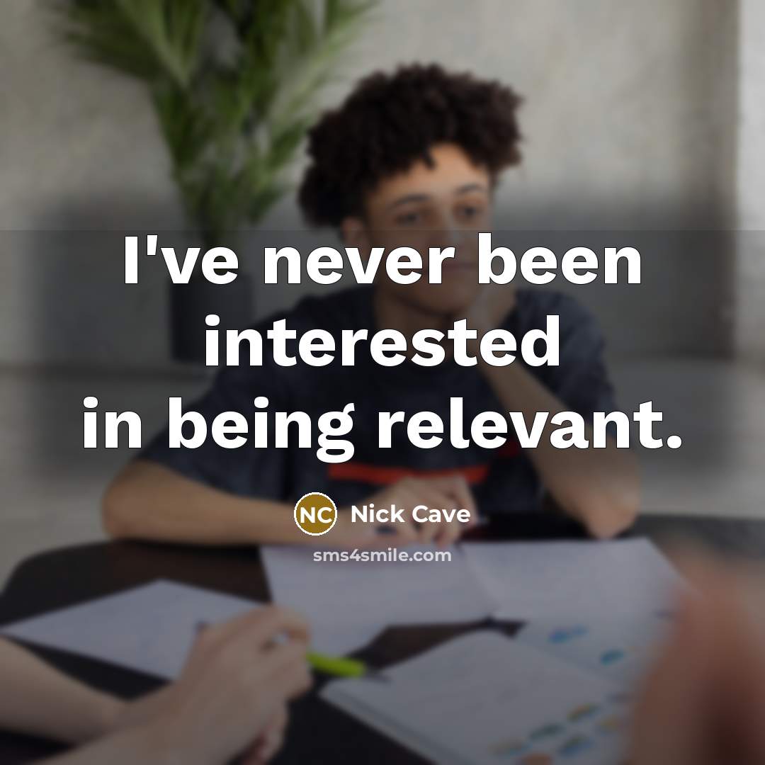 “I've never been interested in being relevant.” quote by Nick Cave