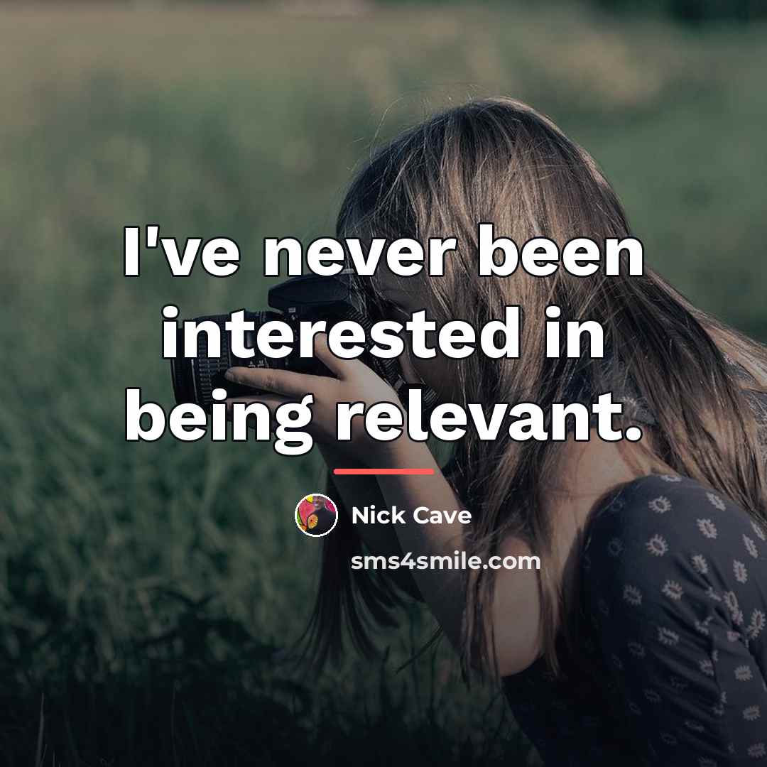 “I've never been interested in being relevant.…” quote by Nick Cave