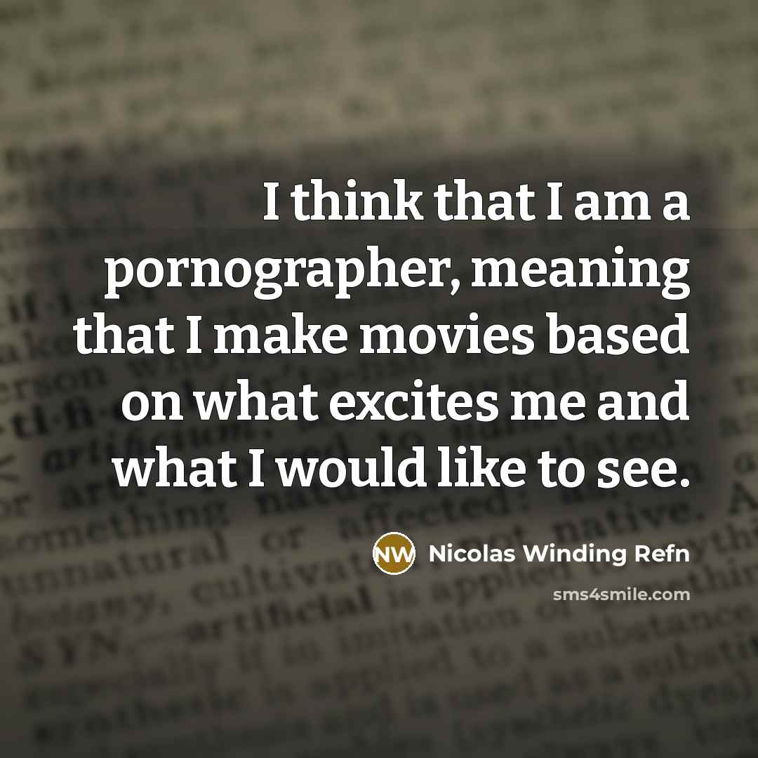 “I think that I am a pornographer, meaning that I make movies based on what excites me and what I would like to see.” quote by Nicolas Winding Refn