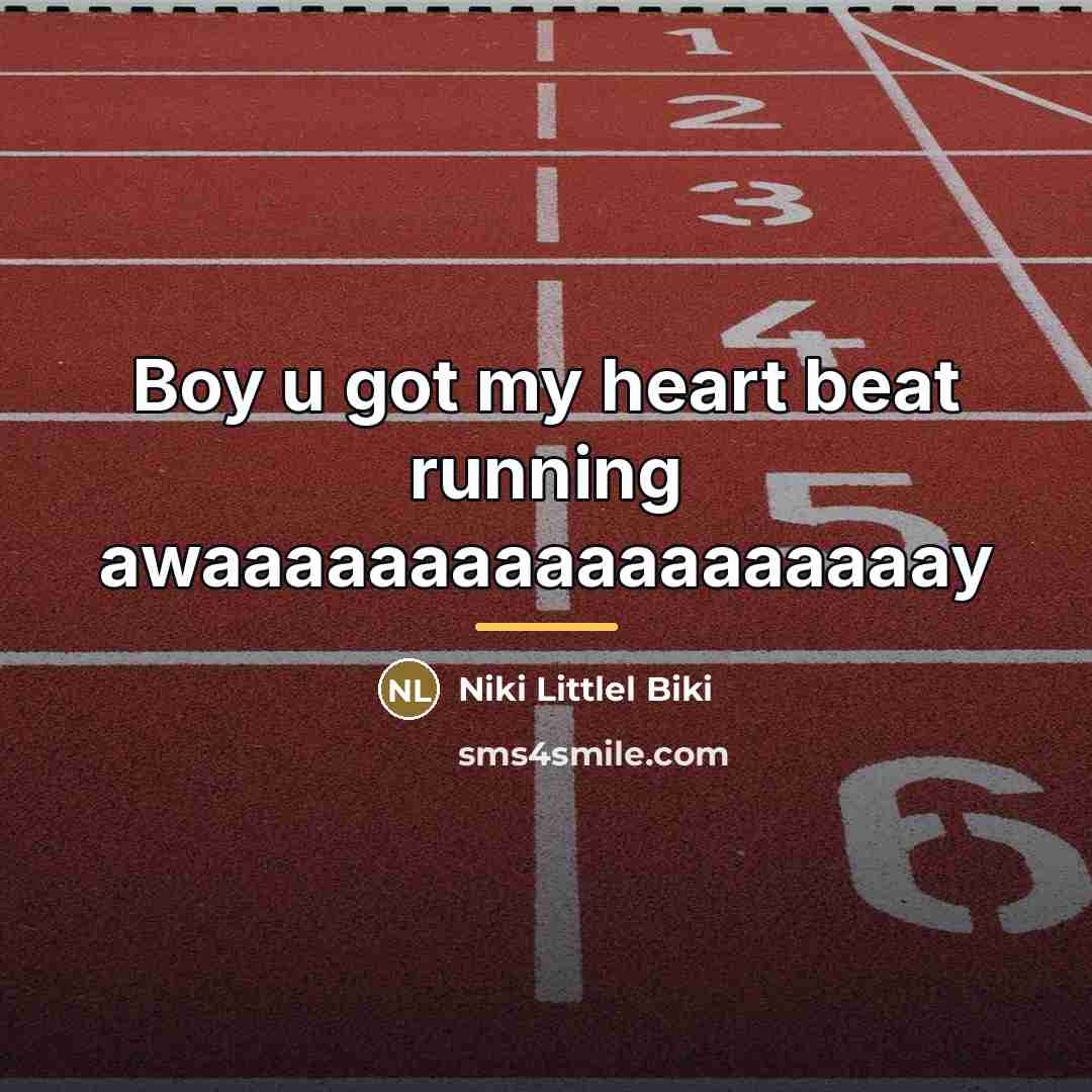 “Boy u got my heart beat running awaaaaaaaaaaaaaaaaaay…” quote by Niki Littlel Biki