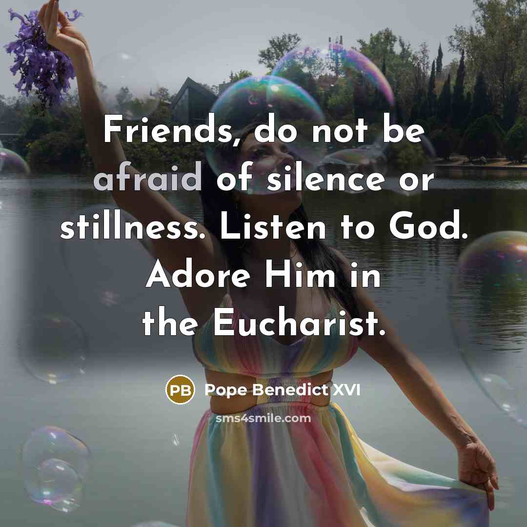 “Friends, do not be afraid of silence or stillness. Listen…” quote by Pope Benedict XVI
