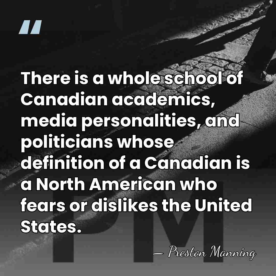 There is a whole school of Canadian academics, media personalities, and politicians&hellip; - Preston Manning