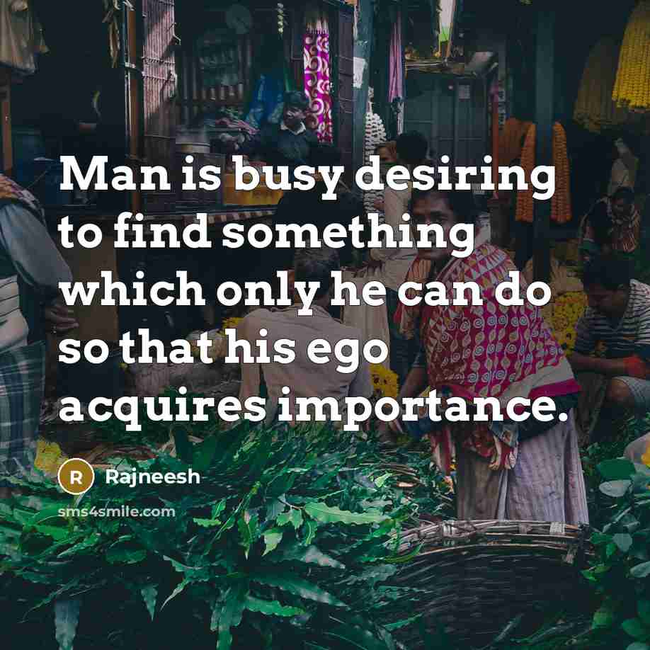 “Man is busy desiring to find something which only he…” quote by Rajneesh