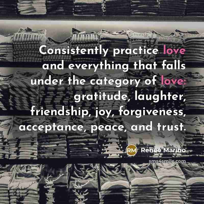 “Consistently practice love and everything that falls under the category…” quote by Renee Marino