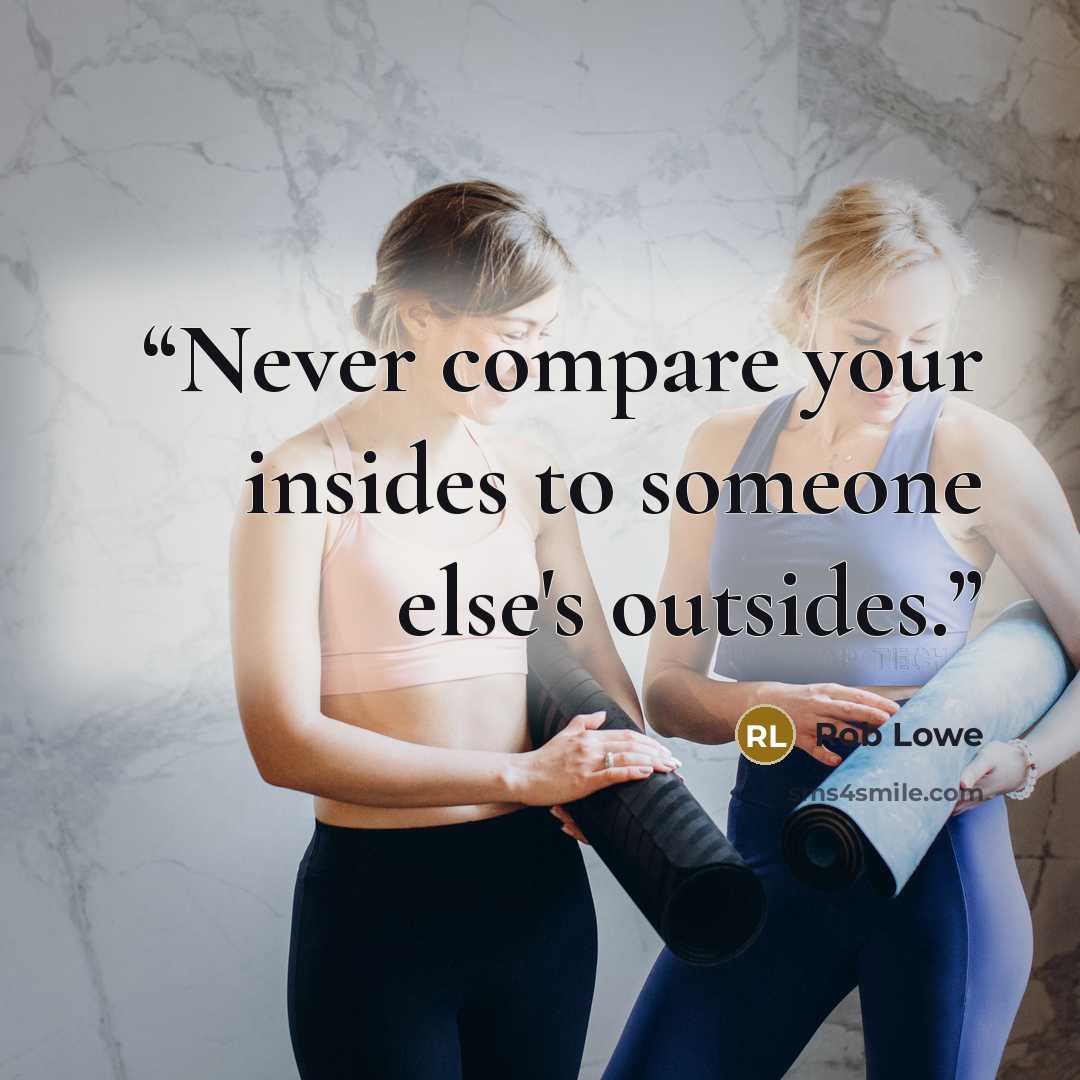 “Never compare your insides to someone else's outsides.” quote by Rob Lowe