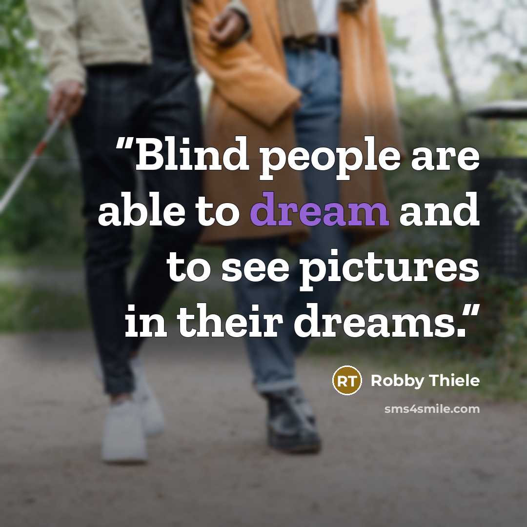 “Blind people are able to dream and to see pictures in their dreams.” quote by Robby Thiele