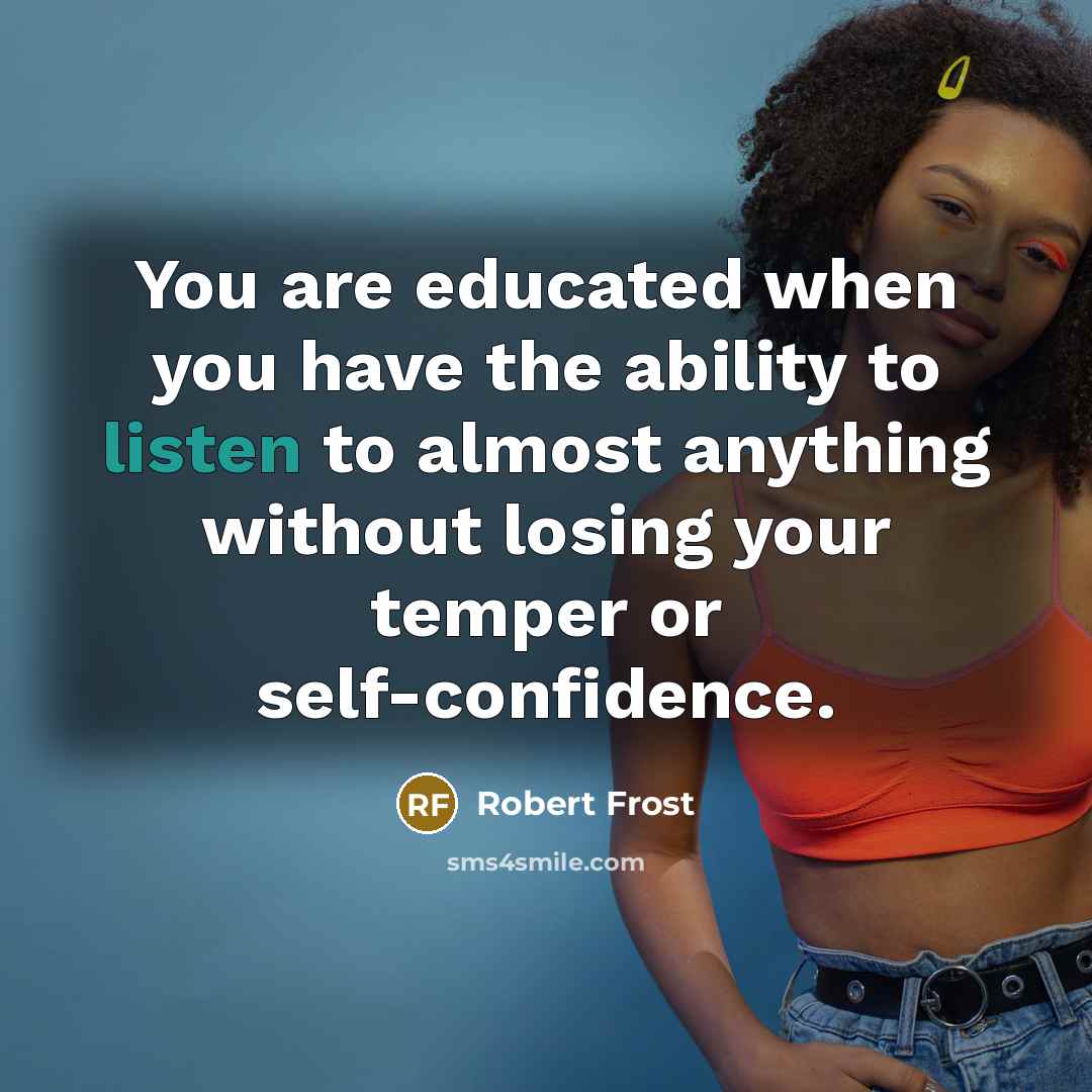 “You are educated when you have the ability to listen…” quote by Robert Frost