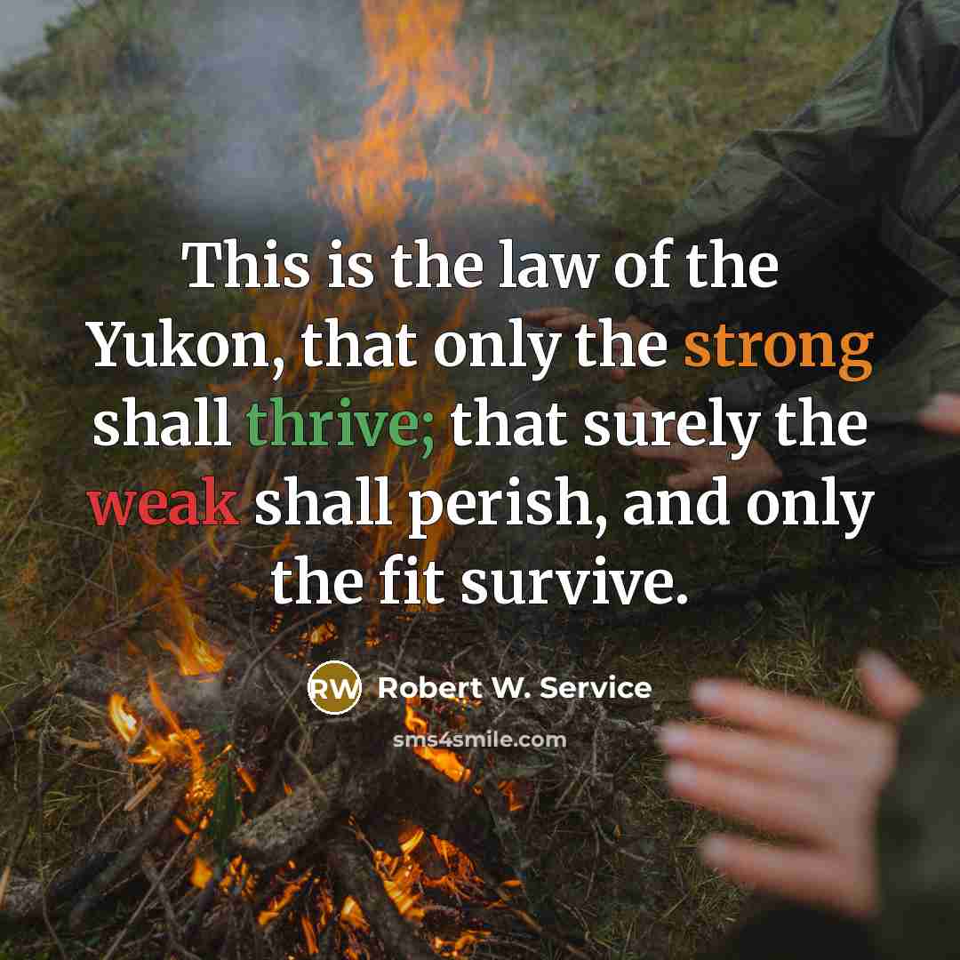 “This is the law of the Yukon, that only the…” quote by Robert W. Service