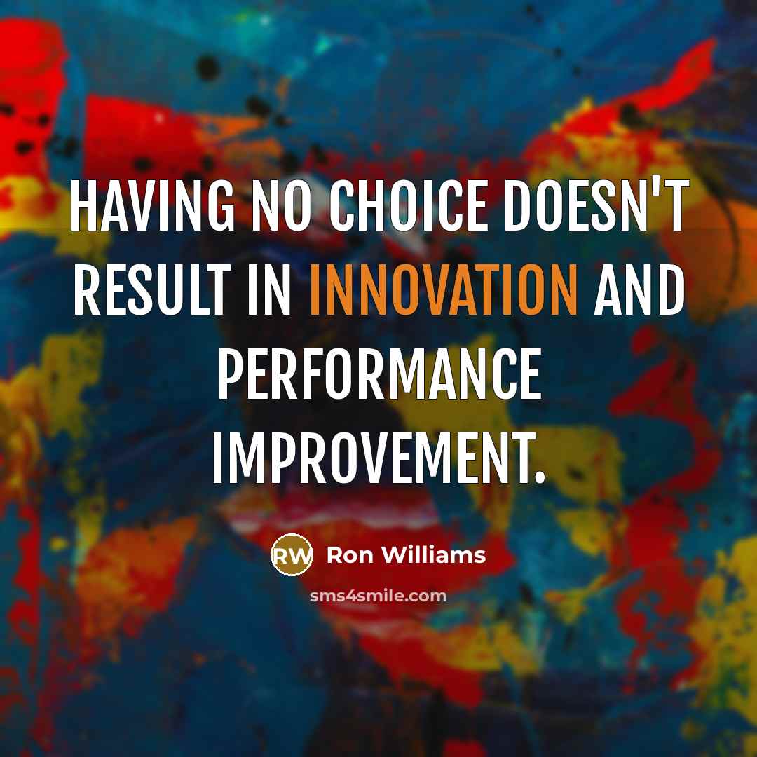 “Having no choice doesn't result in innovation and performance improvement.…” quote by Ron Williams