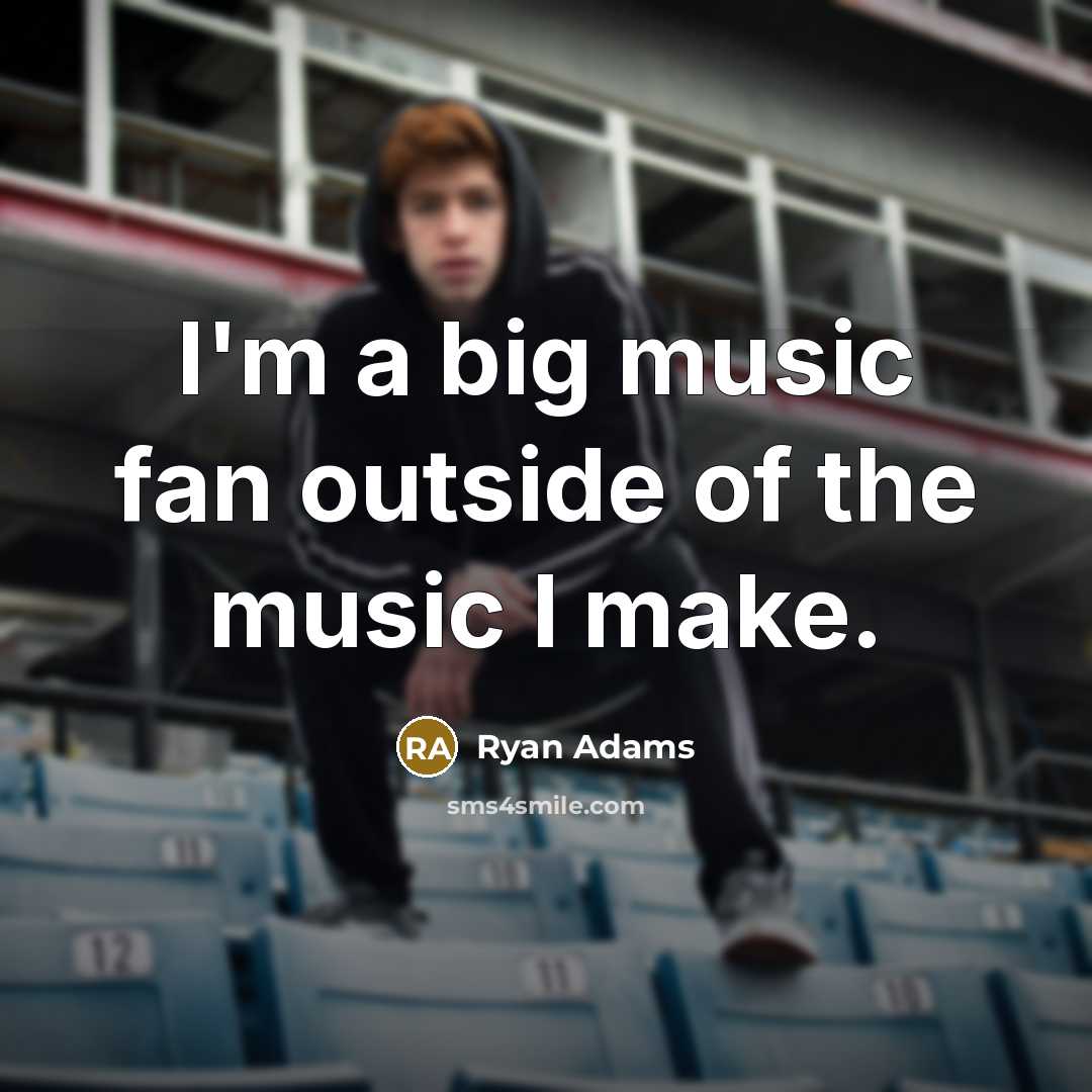 “I'm a big music fan outside of the music I…” quote by Ryan Adams