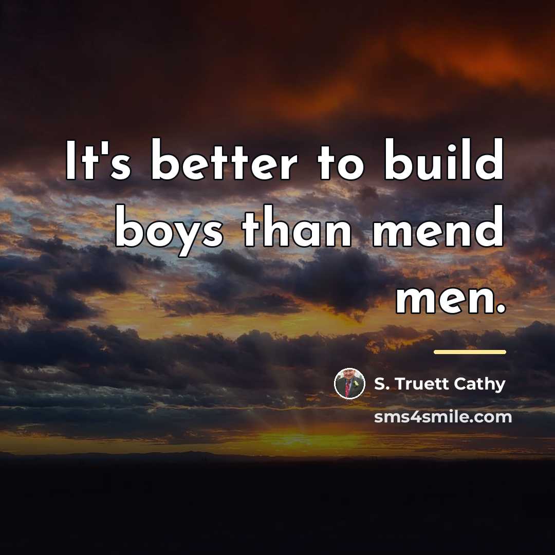 “It's better to build boys than mend men.…” quote by S. Truett Cathy