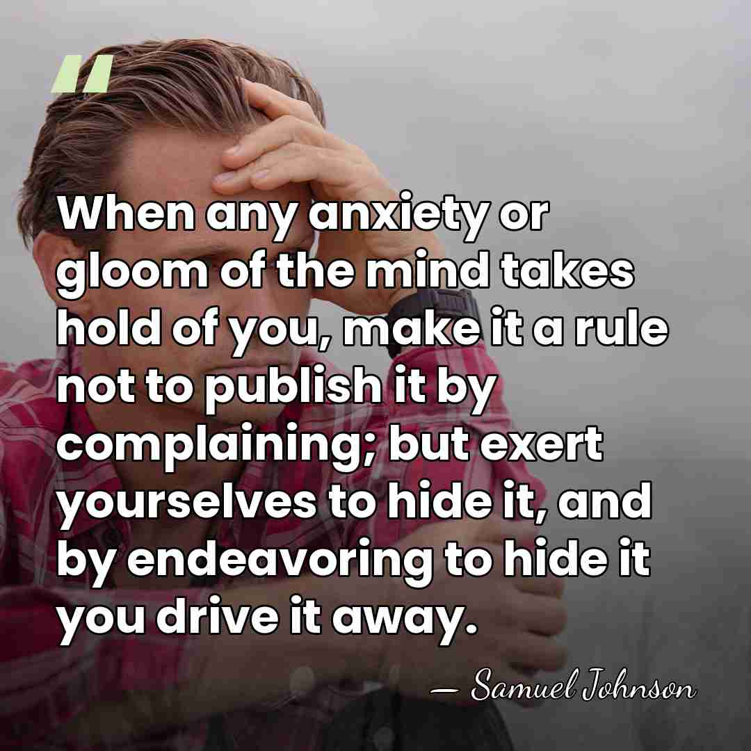 When any anxiety or gloom of the mind takes hold of you,&hellip; - Samuel Johnson
