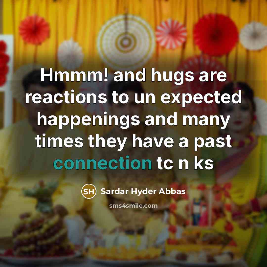 “Hmmm! and hugs are reactions to un expected happenings and…” quote by Sardar Hyder Abbas