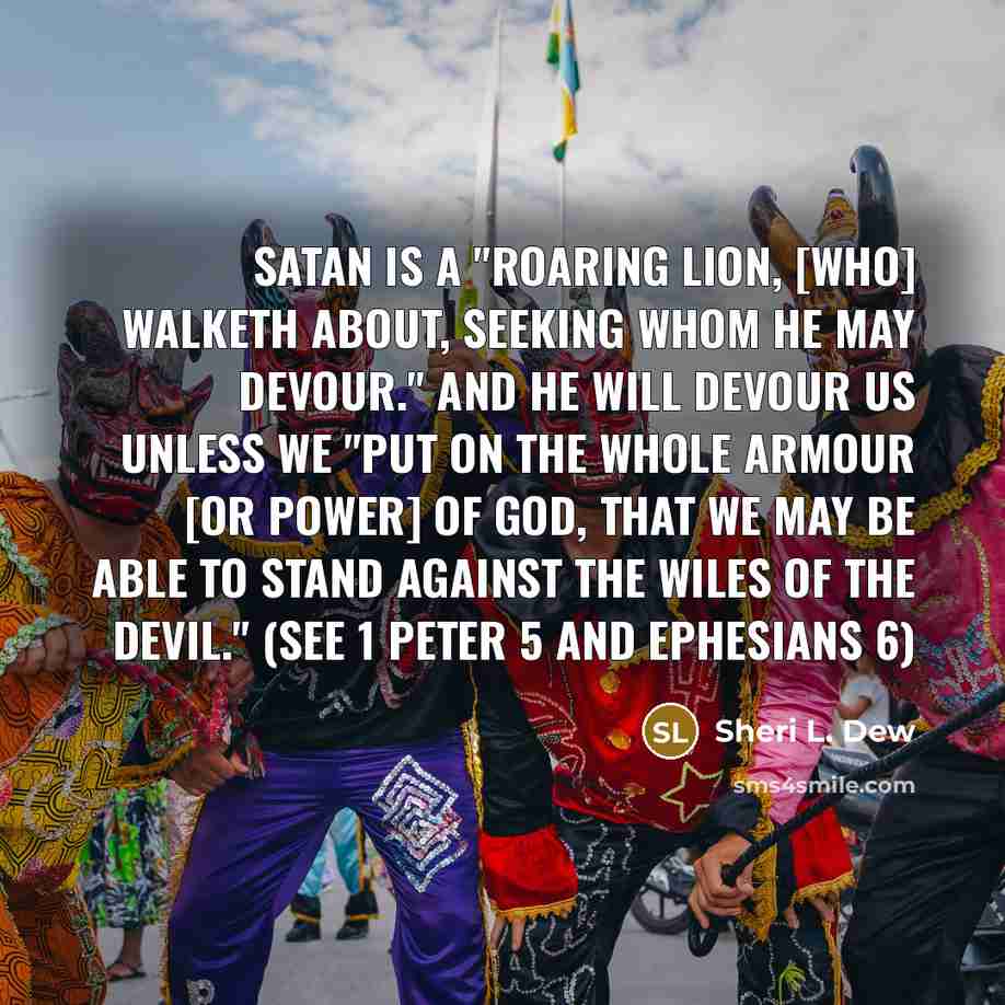 “Satan is a "roaring lion, [who] walketh about, seeking whom…” quote by Sheri L. Dew