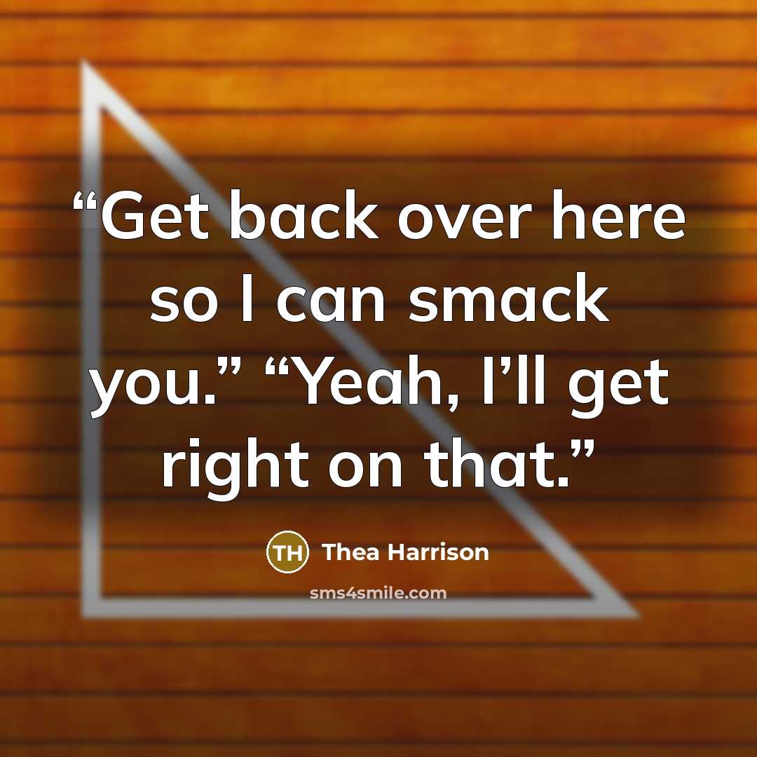 “Get back over here so I can smack you.” “Yeah, I’ll get right on that.” quote by Thea Harrison
