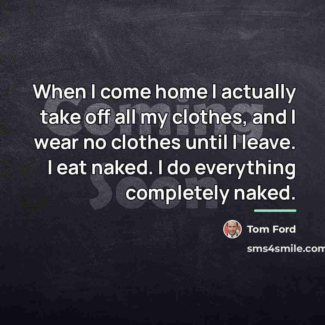 “When I come home I actually take off all my…” quote by Tom Ford