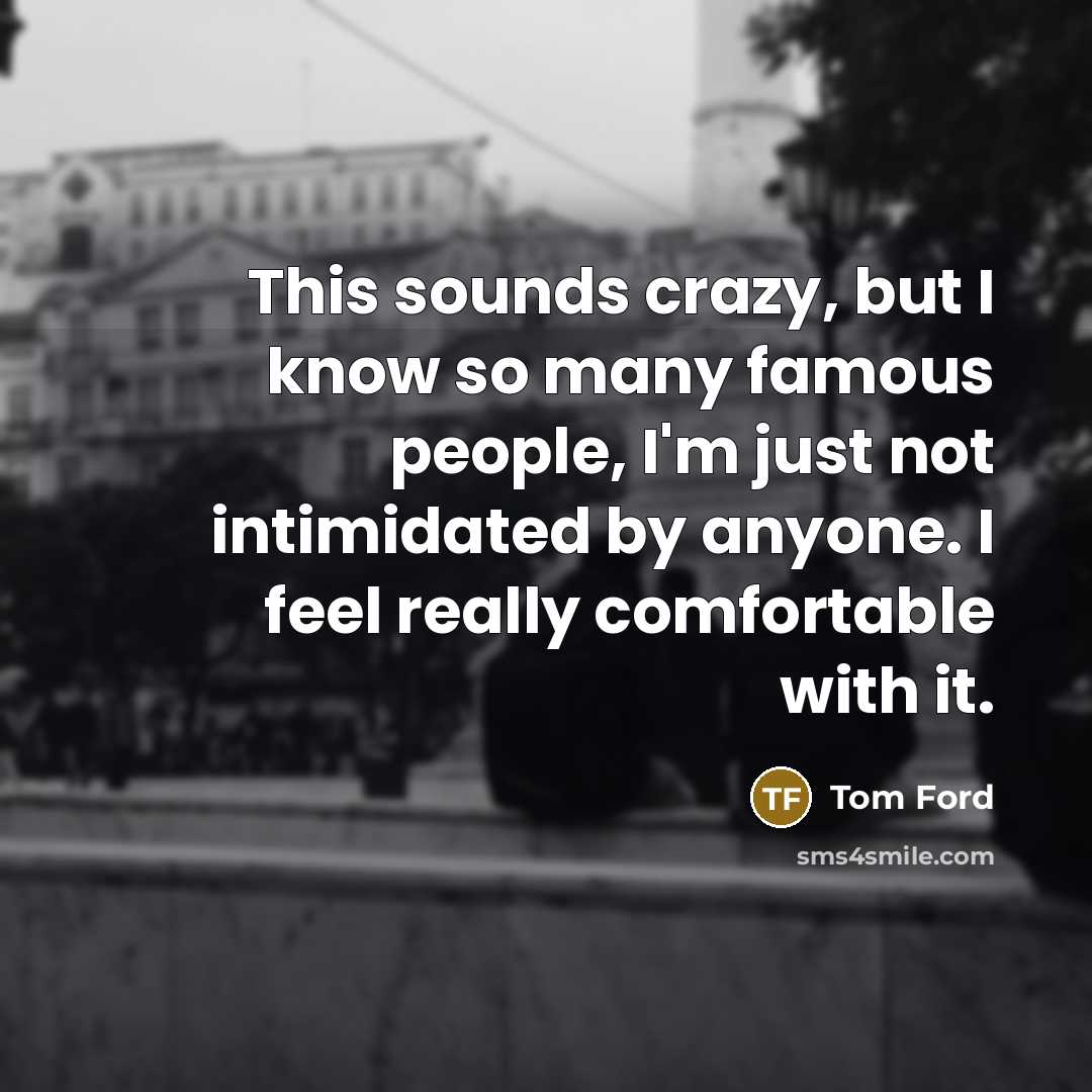 “This sounds crazy, but I know so many famous people,…” quote by Tom Ford