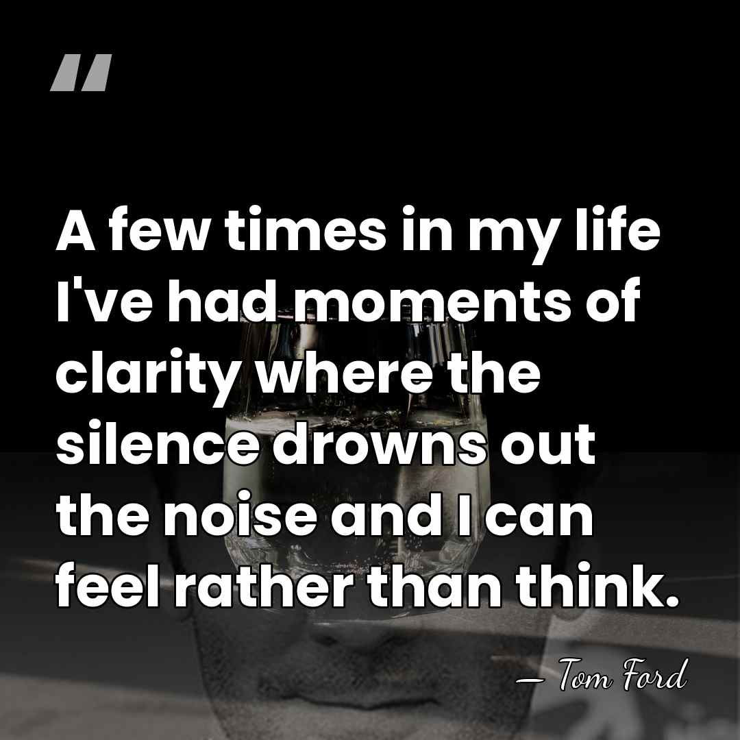 A few times in my life I've had moments of clarity where&hellip; - Tom Ford