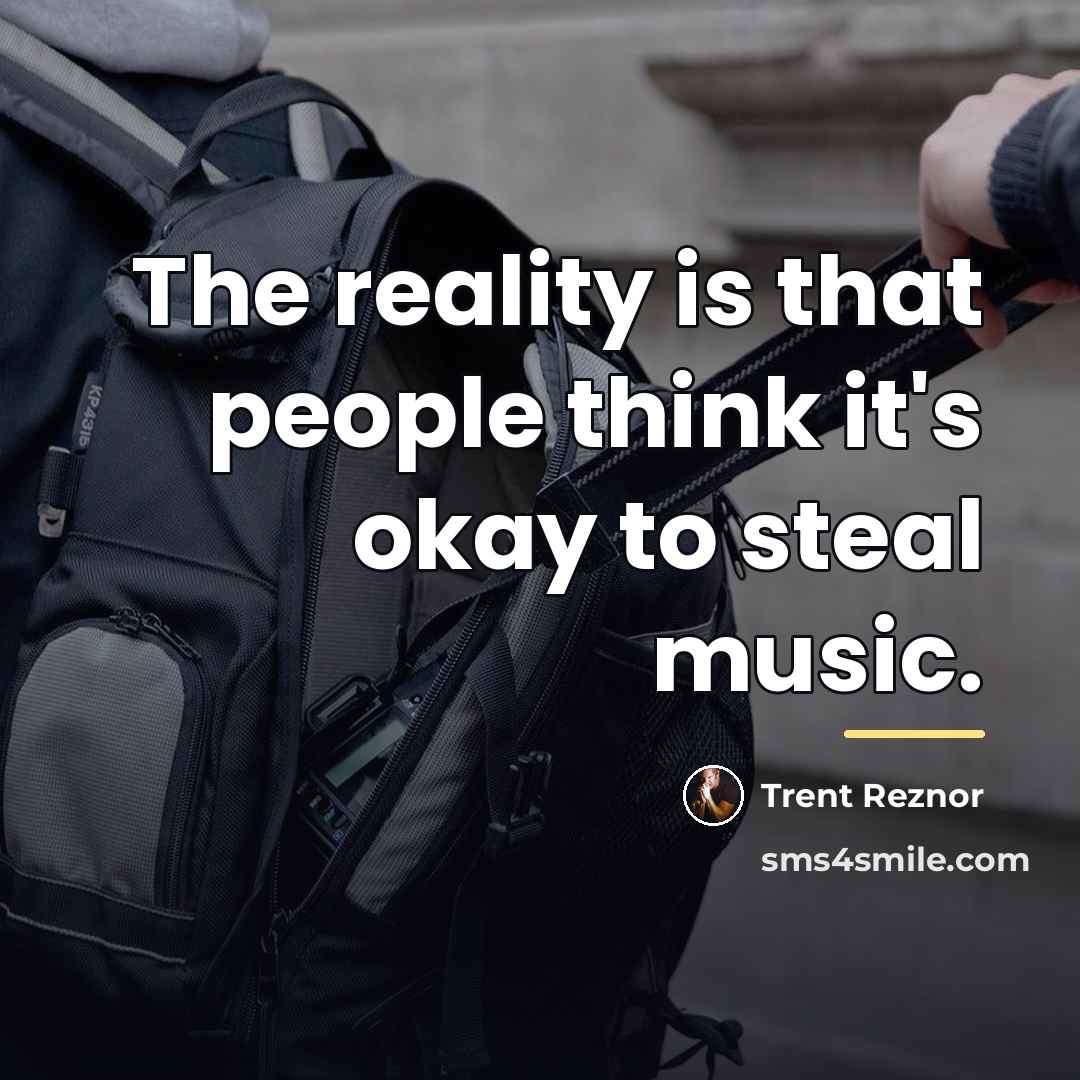 “The reality is that people think it's okay to steal…” quote by Trent Reznor