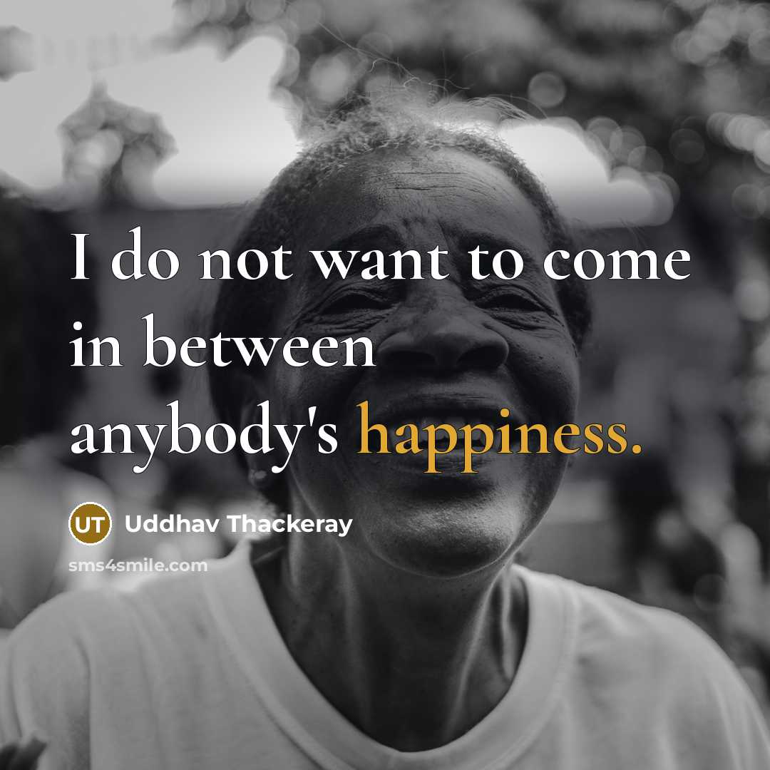 “I do not want to come in between anybody's happiness.…” quote by Uddhav Thackeray