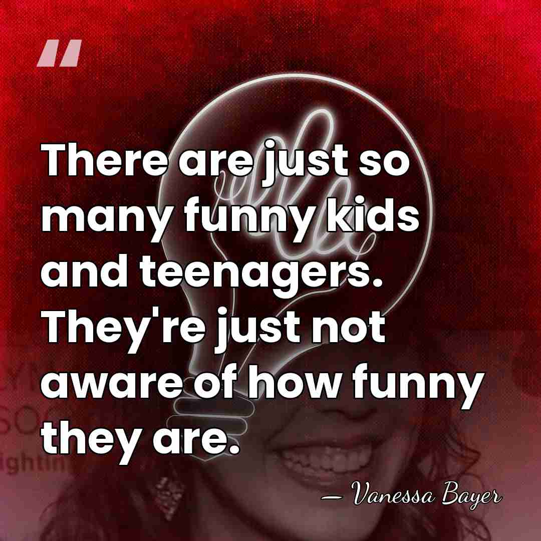 There are just so many funny kids and teenagers. They're just not&hellip; - Vanessa Bayer