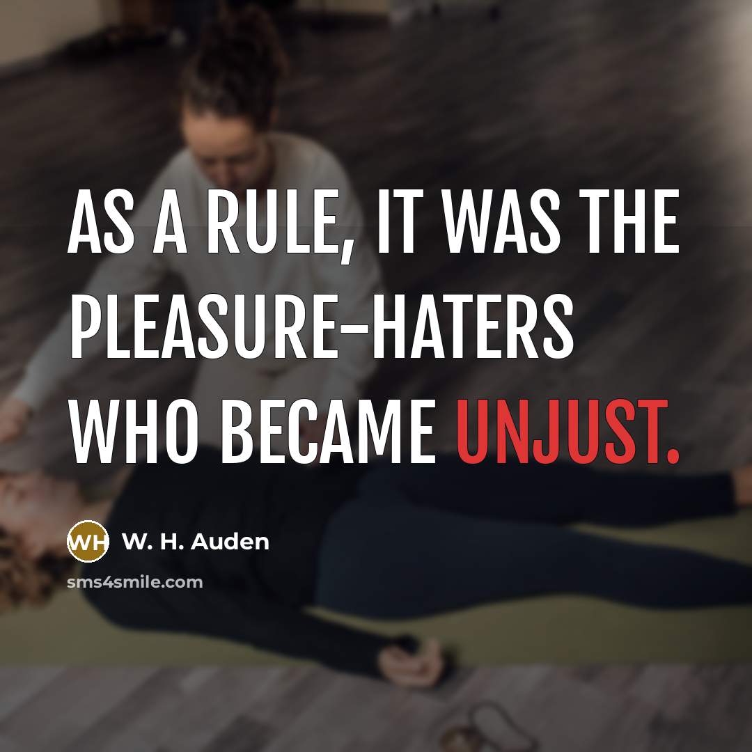“As a rule, it was the pleasure-haters who became unjust.…” quote by W. H. Auden