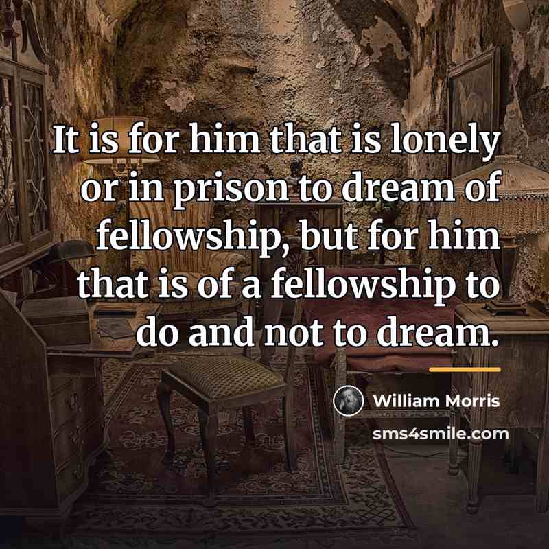 “It is for him that is lonely or in prison…” quote by William Morris