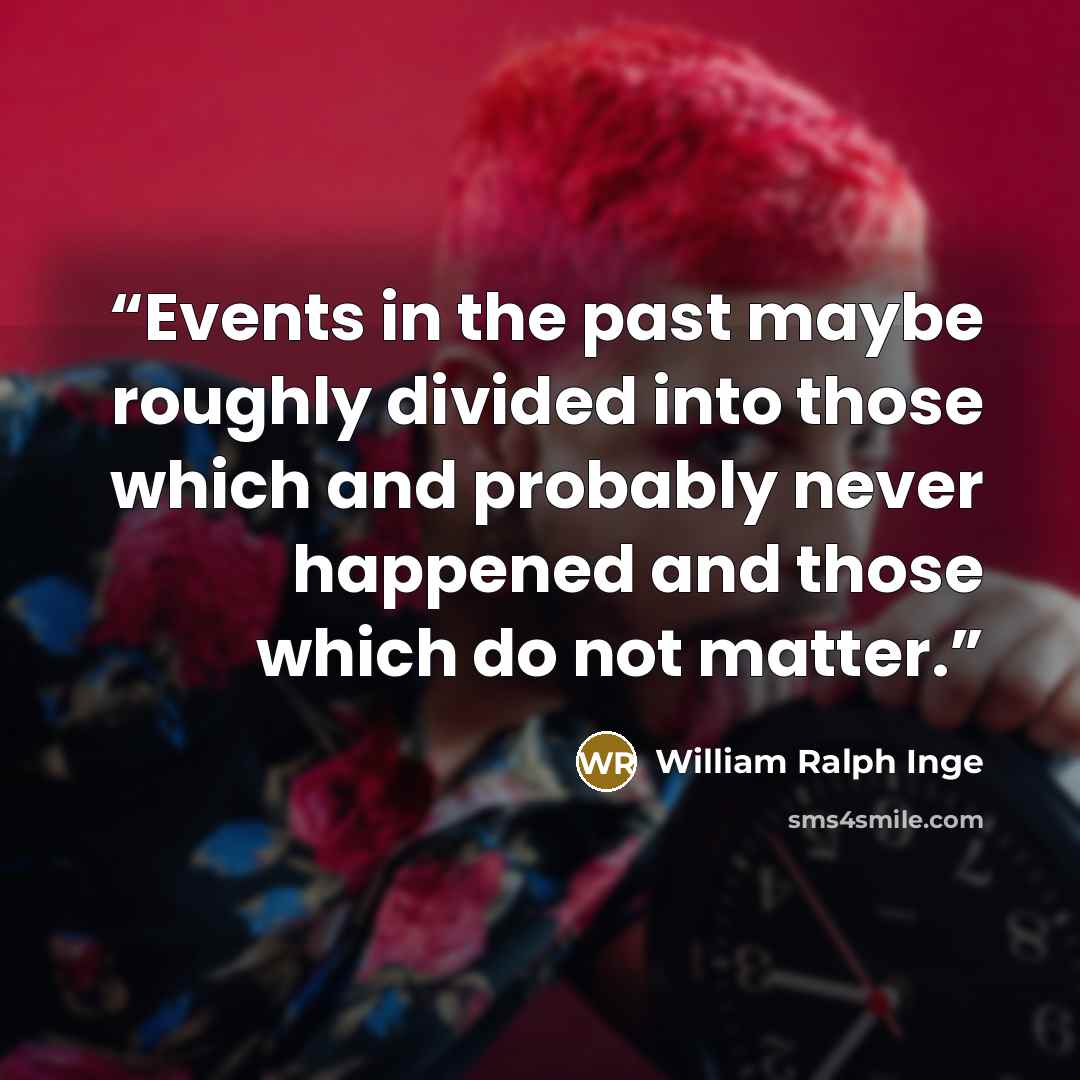 “Events in the past maybe roughly divided into those which and probably never happened and those which do not matter.” quote by William Ralph Inge