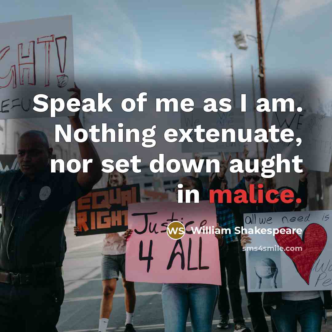 “Speak of me as I am. Nothing extenuate, nor set…” quote by William Shakespeare