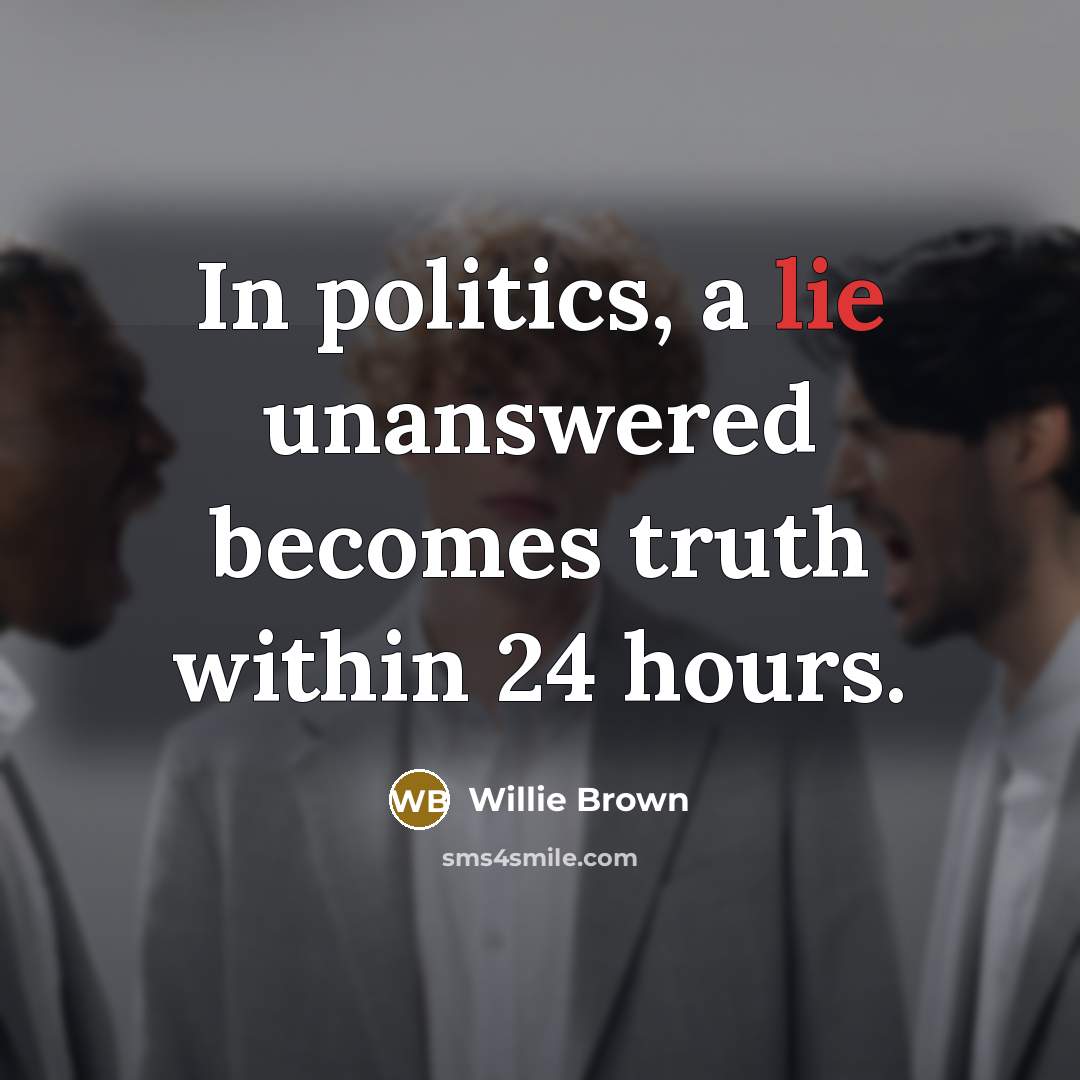 “In politics, a lie unanswered becomes truth within 24 hours.…” quote by Willie Brown