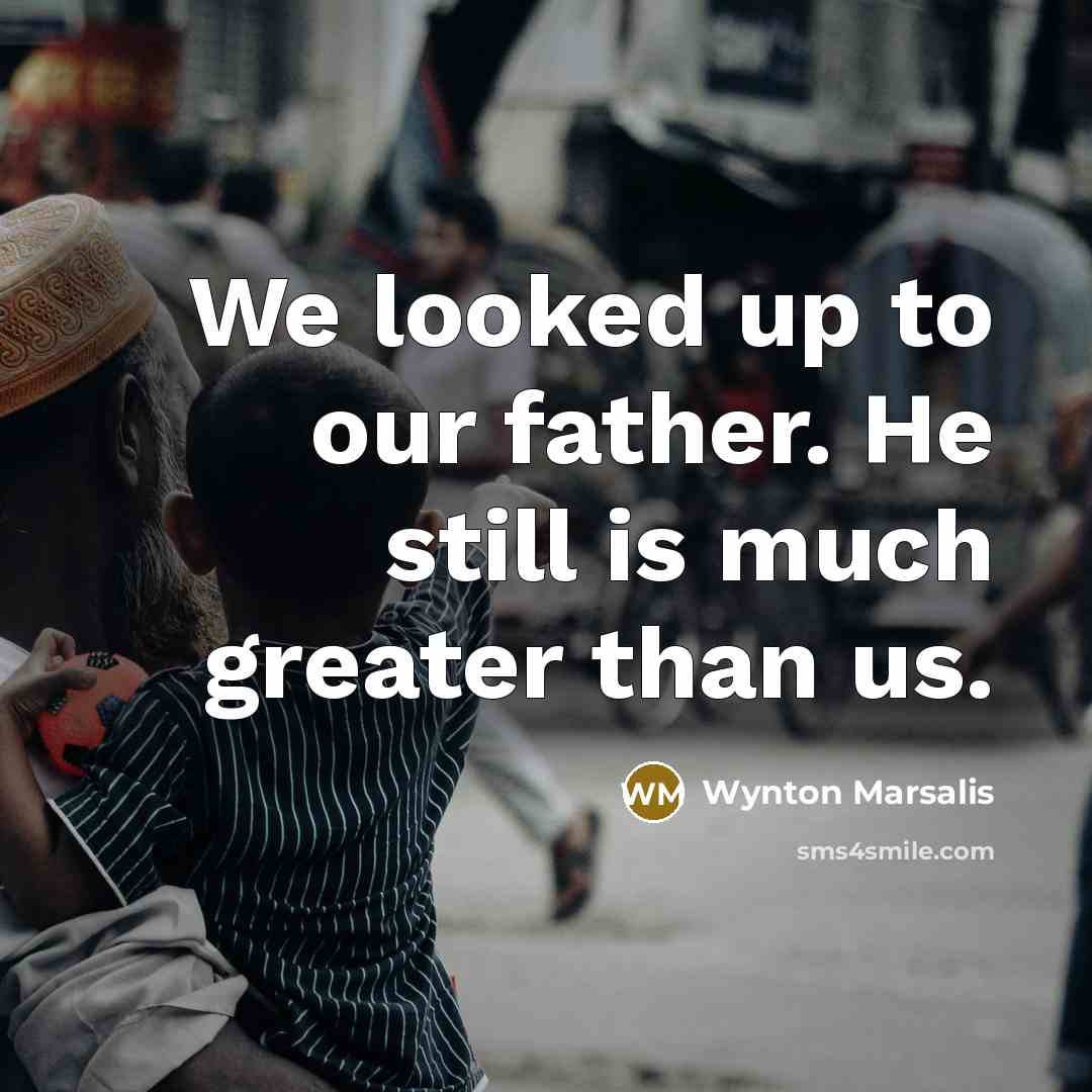 “We looked up to our father. He still is much…” quote by Wynton Marsalis