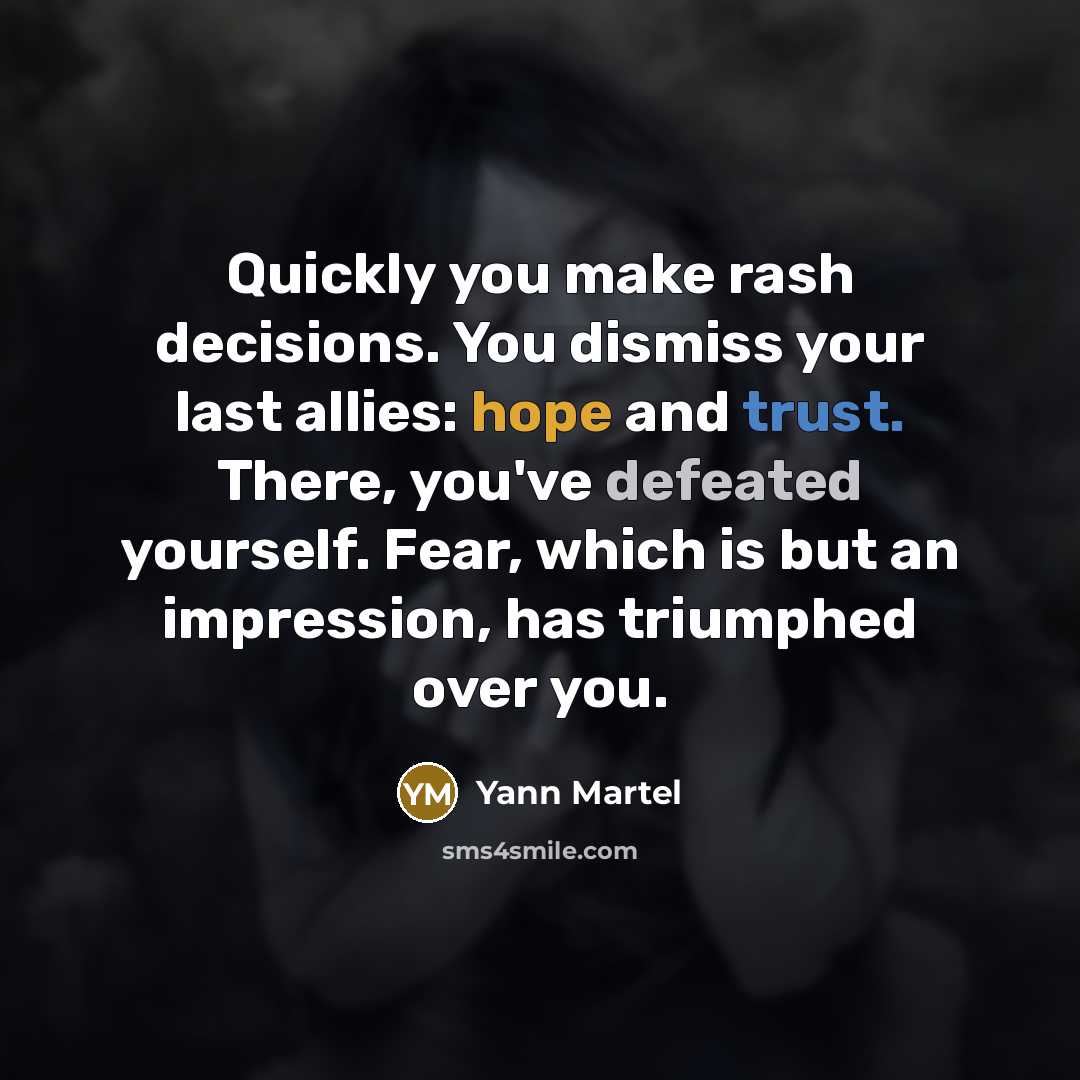 “Quickly you make rash decisions. You dismiss your last allies:…” quote by Yann Martel