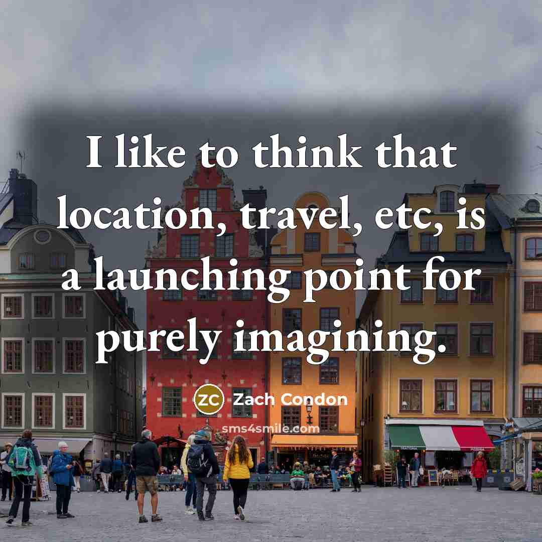 “I like to think that location, travel, etc, is a…” quote by Zach Condon