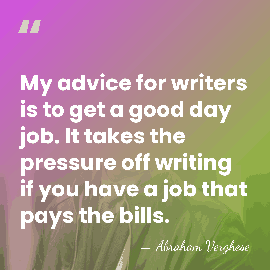 My advice for writers is to get a good day job. It&hellip; - Abraham Verghese