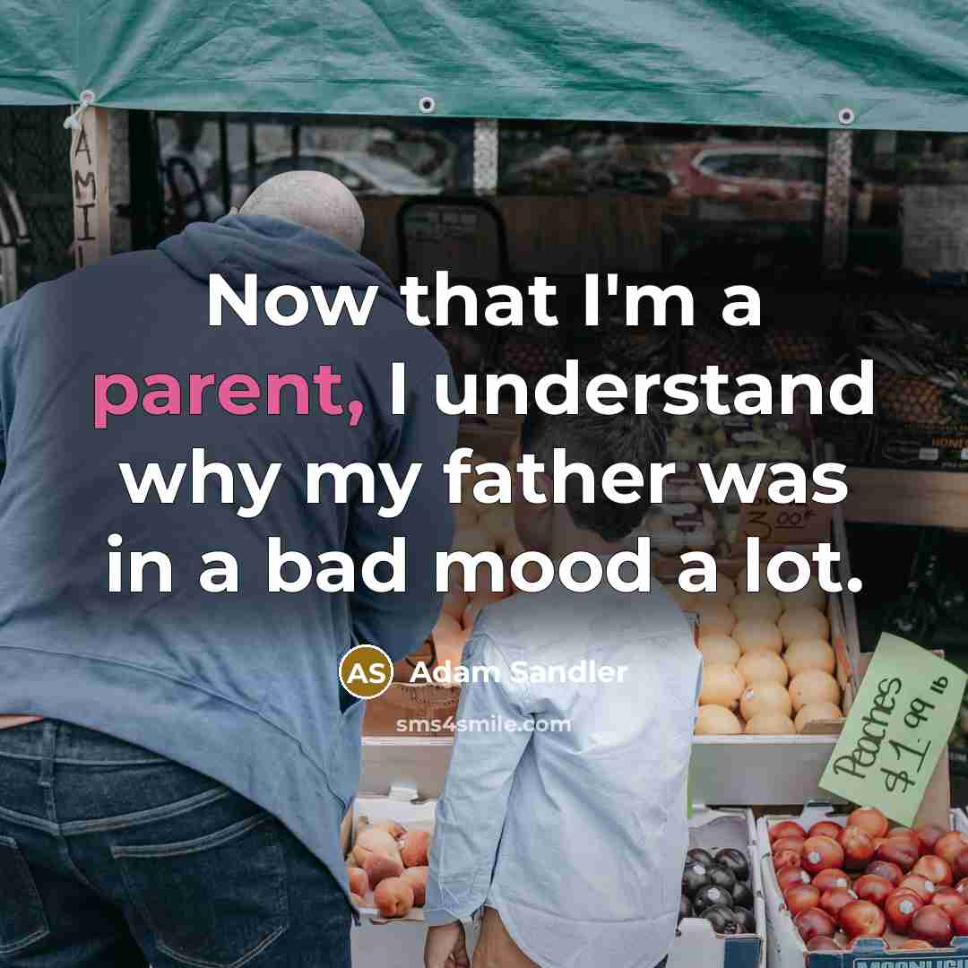 “Now that I'm a parent, I understand why my father…” quote by Adam Sandler