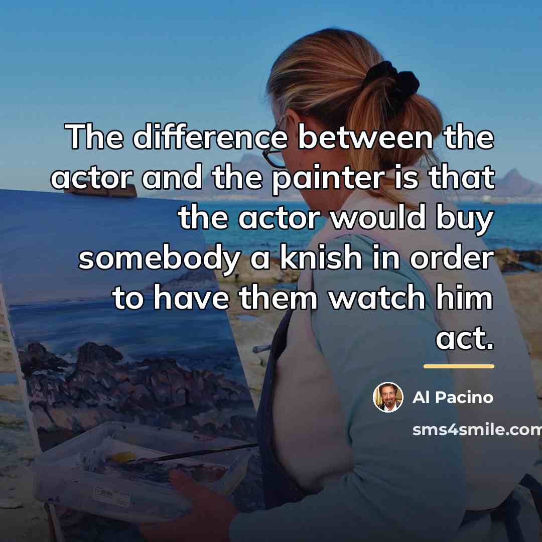 “The difference between the actor and the painter is that…” quote by Al Pacino