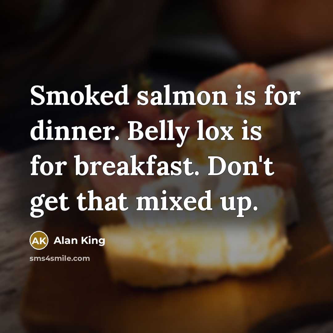 “Smoked salmon is for dinner. Belly lox is for breakfast.…” quote by Alan King