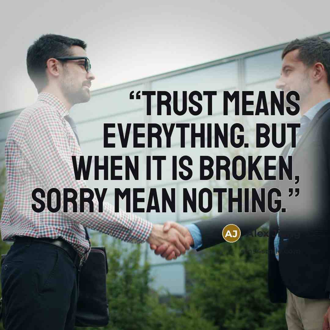 “Trust means everything. But when it is broken, sorry mean nothing.” quote by Alex Jiang