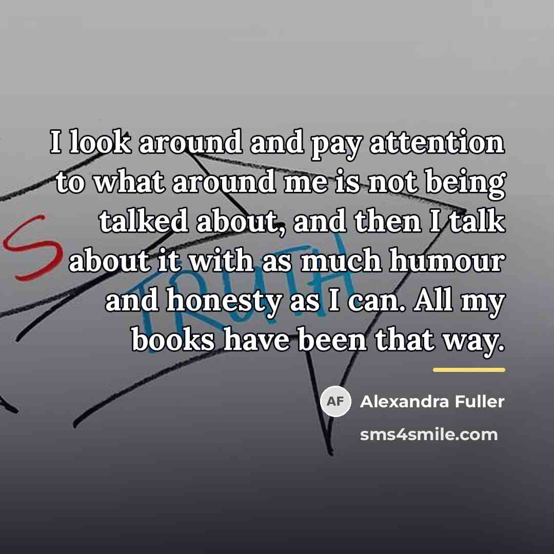 “I look around and pay attention to what around me…” quote by Alexandra Fuller