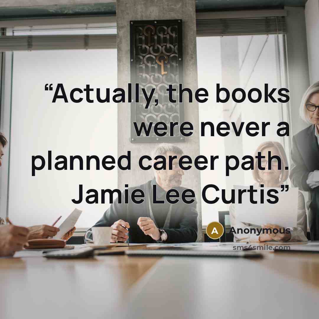 “Actually, the books were never a planned career path. Jamie Lee Curtis” quote by Anonymous