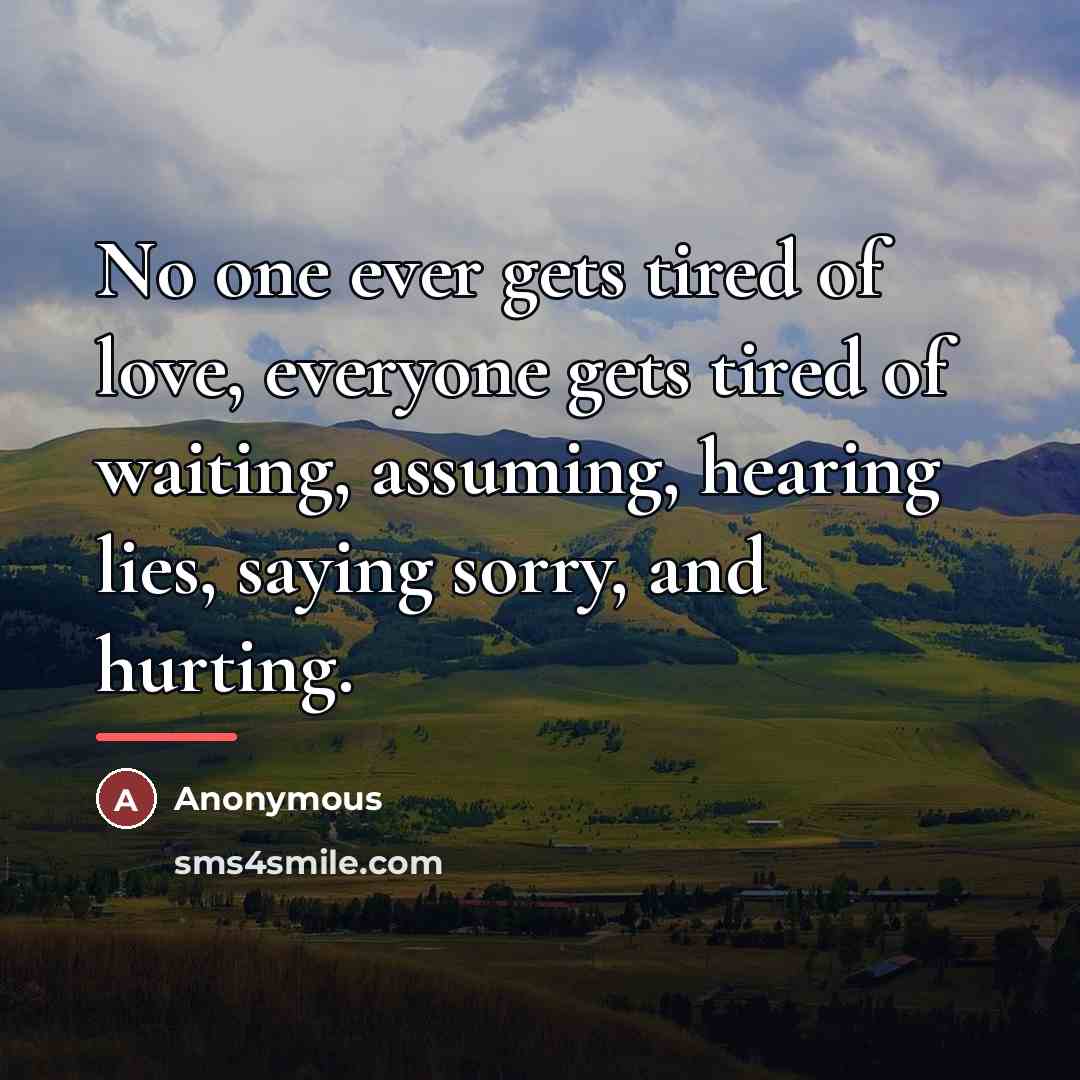“No one ever gets tired of love, everyone gets tired…” quote by Anonymous