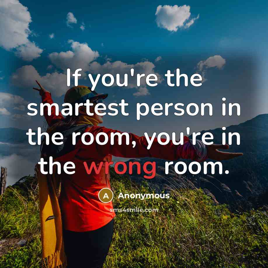 “If you're the smartest person in the room, you're in…” quote by Anonymous