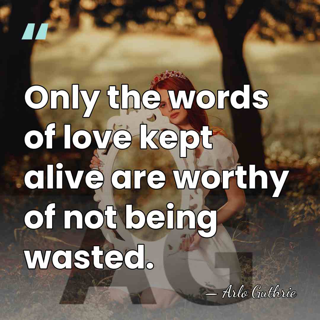 Only the words of love kept alive are worthy of not being&hellip; - Arlo Guthrie