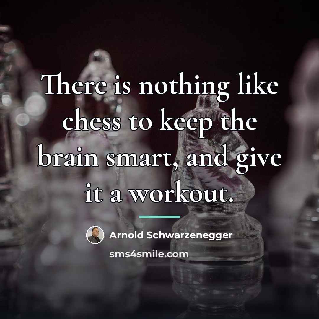 “There is nothing like chess to keep the brain smart,…” quote by Arnold Schwarzenegger