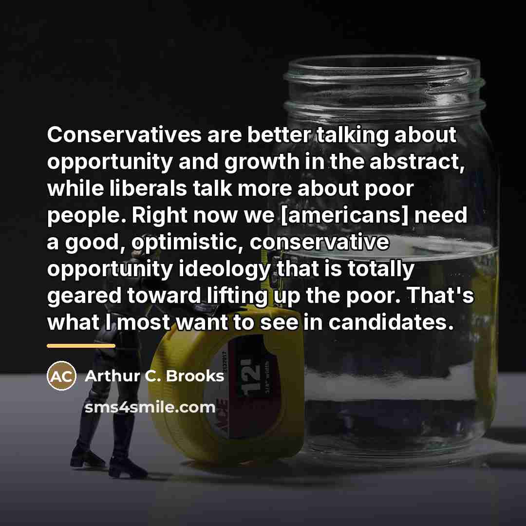 “Conservatives are better talking about opportunity and growth in the…” quote by Arthur C. Brooks