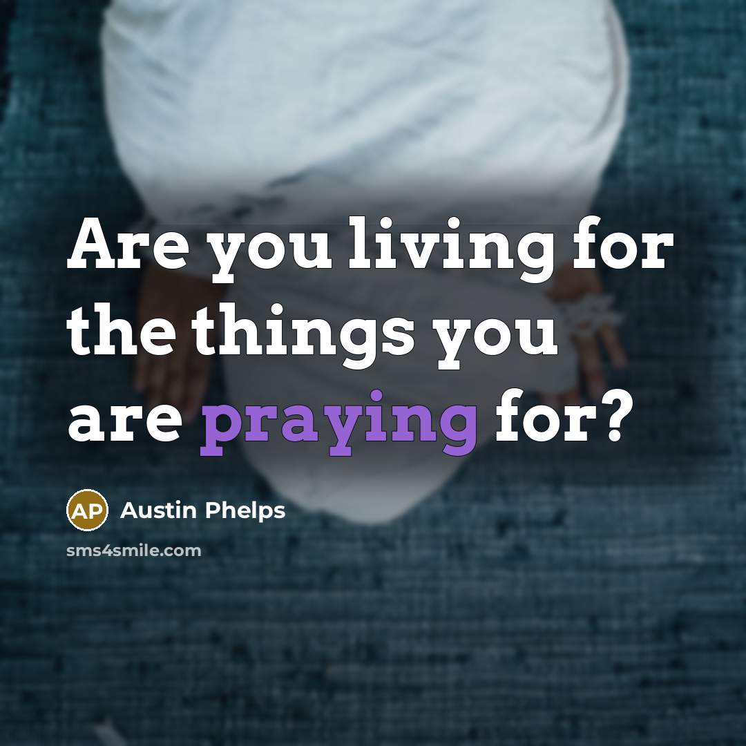 “Are you living for the things you are praying for?…” quote by Austin Phelps