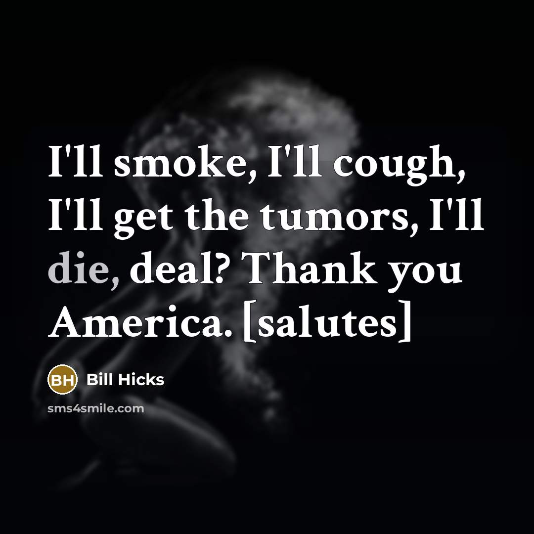 “I'll smoke, I'll cough, I'll get the tumors, I'll die,…” quote by Bill Hicks