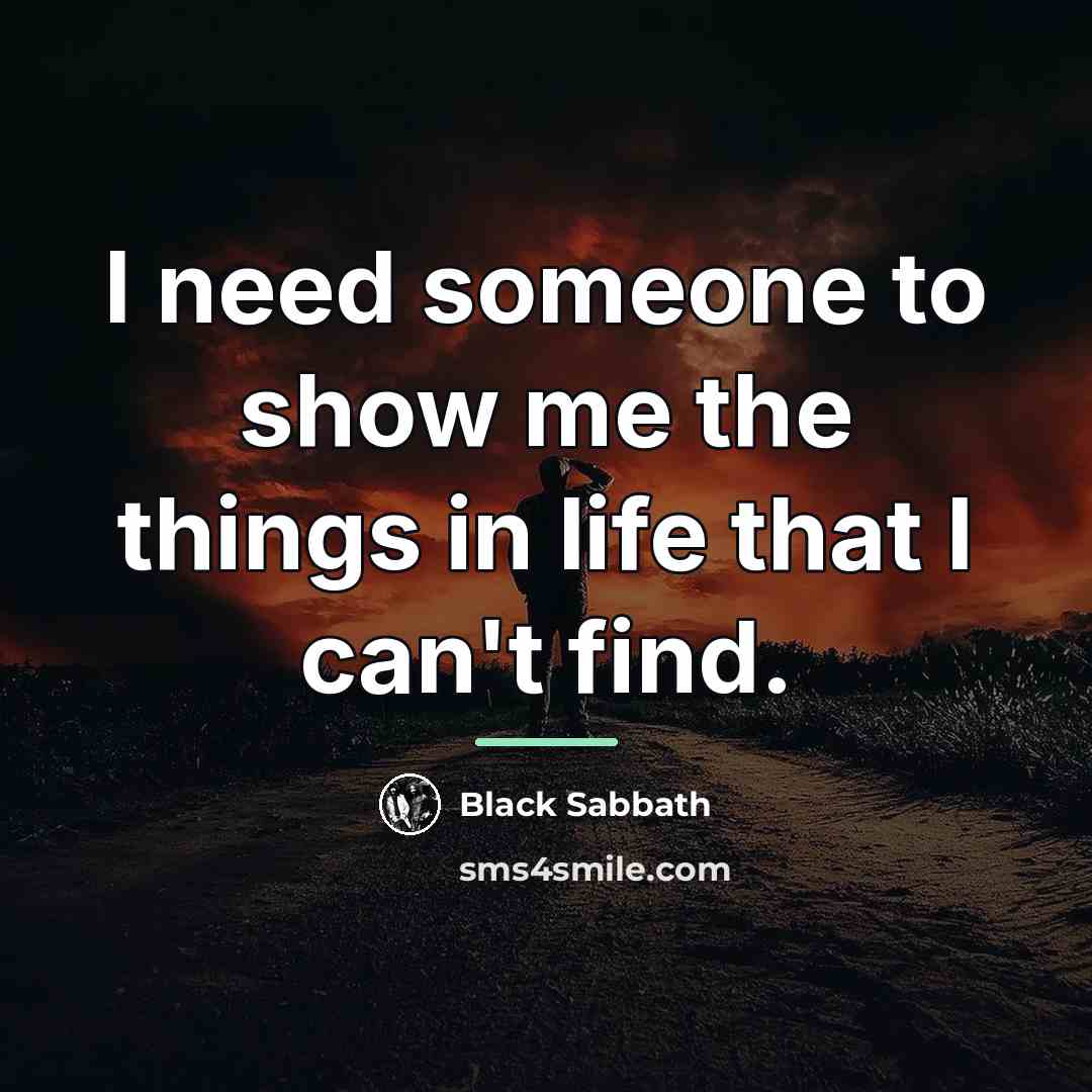 “I need someone to show me the things in life…” quote by Black Sabbath