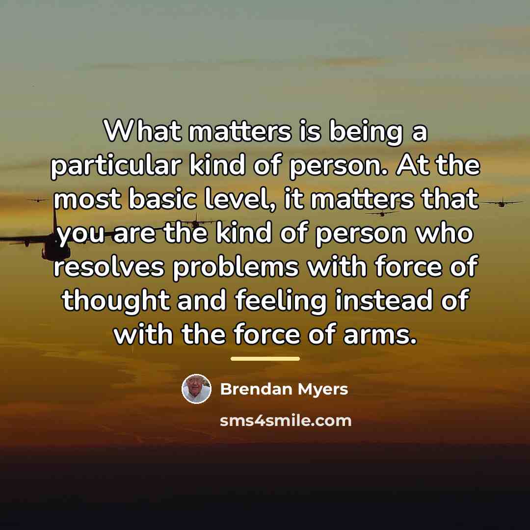 “What matters is being a particular kind of person. At…” quote by Brendan Myers