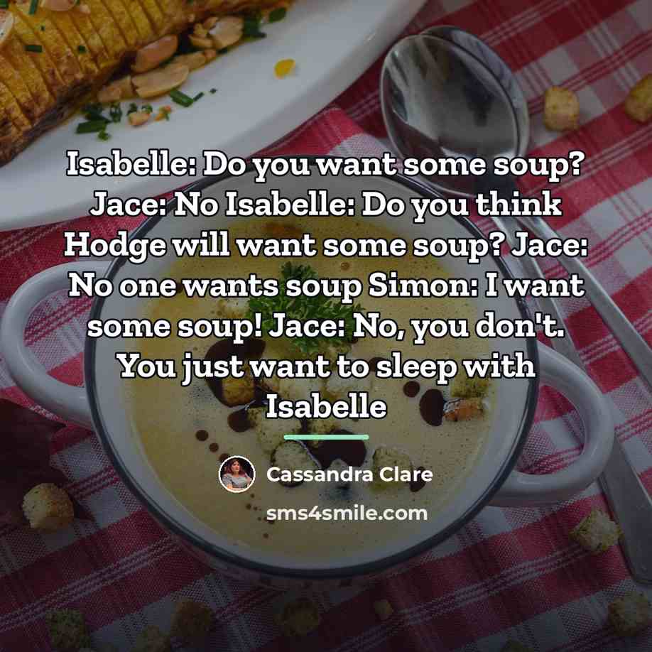 “Isabelle: Do you want some soup? Jace: No Isabelle: Do…” quote by Cassandra Clare